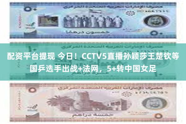 配资平台提现 今日！CCTV5直播孙颖莎王楚钦等国乒选手出战+法网，5+转中国女足