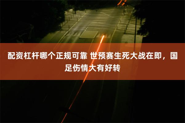 配资杠杆哪个正规可靠 世预赛生死大战在即，国足伤情大有好转