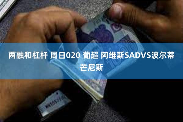 两融和杠杆 周日020 葡超 阿维斯SADVS波尔蒂芒尼斯