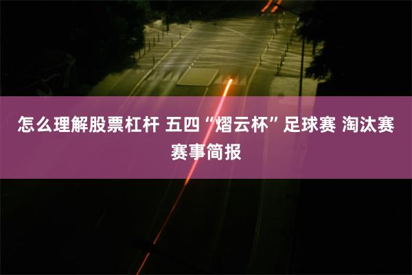 怎么理解股票杠杆 五四“熠云杯”足球赛 淘汰赛赛事简报