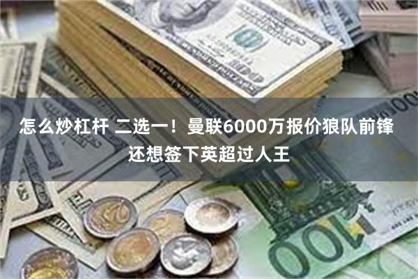 怎么炒杠杆 二选一！曼联6000万报价狼队前锋 还想签下英超过人王