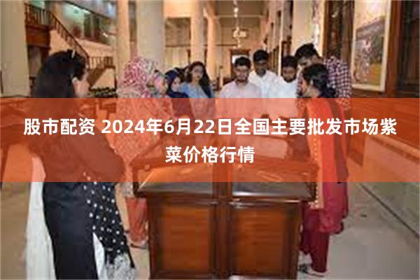 股市配资 2024年6月22日全国主要批发市场紫菜价格行情