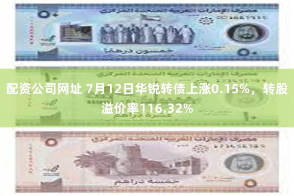 配资公司网址 7月12日华锐转债上涨0.15%，转股溢价率116.32%