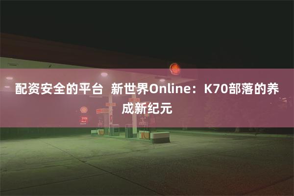 配资安全的平台  新世界Online：K70部落的养成新纪元