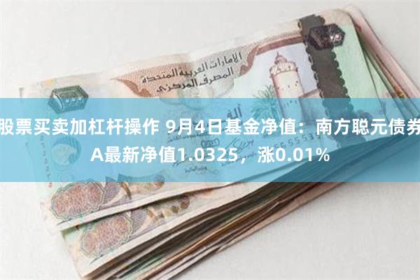 股票买卖加杠杆操作 9月4日基金净值：南方聪元债券A最新净值1.0325，涨0.01%