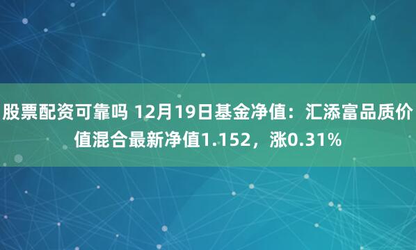 股票配资可靠吗 12月19日基金净值：汇添富品质价值混合最新净值1.152，涨0.31%