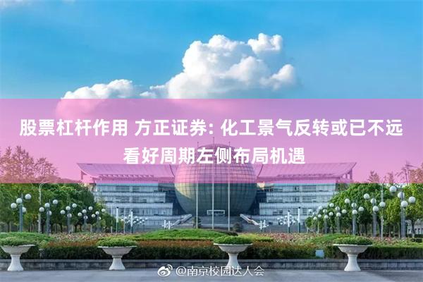 股票杠杆作用 方正证券: 化工景气反转或已不远 看好周期左侧布局机遇