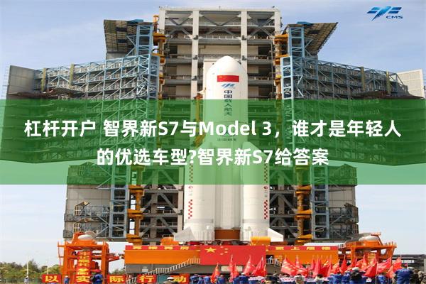 杠杆开户 智界新S7与Model 3，谁才是年轻人的优选车型?智界新S7给答案