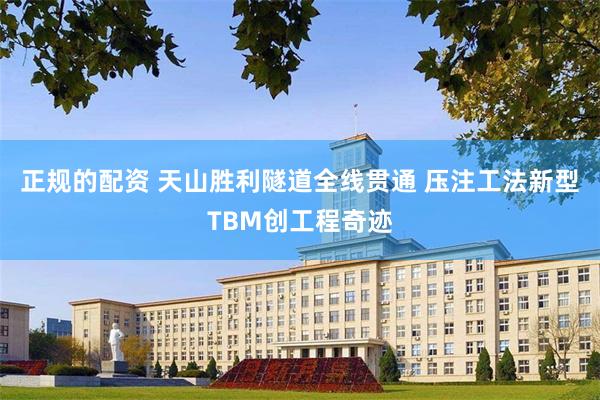 正规的配资 天山胜利隧道全线贯通 压注工法新型TBM创工程奇迹