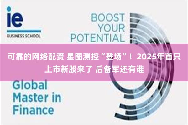 可靠的网络配资 星图测控“登场”！2025年首只上市新股来了 后备军还有谁