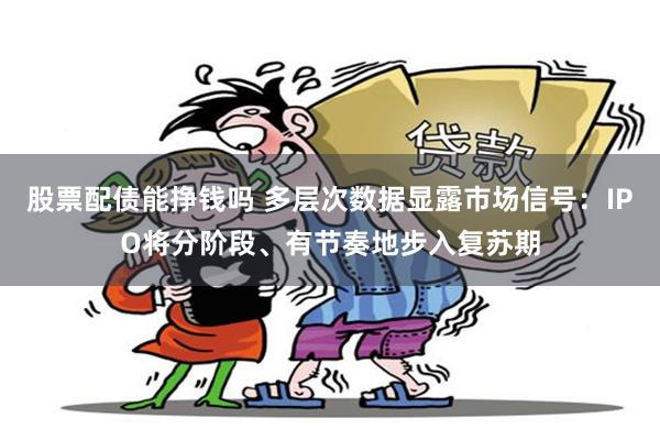 股票配债能挣钱吗 多层次数据显露市场信号：IPO将分阶段、有节奏地步入复苏期