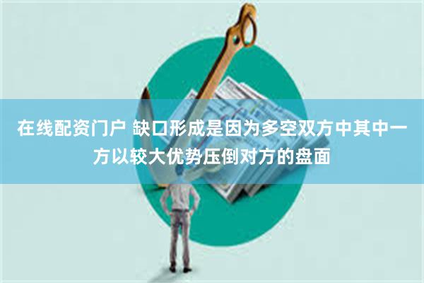 在线配资门户 缺口形成是因为多空双方中其中一方以较大优势压倒对方的盘面