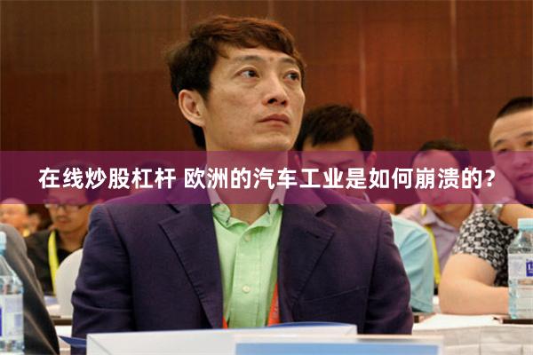 在线炒股杠杆 欧洲的汽车工业是如何崩溃的？