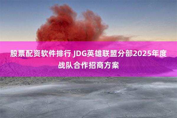 股票配资软件排行 JDG英雄联盟分部2025年度战队合作招商方案