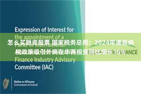 怎么买融资股票 国家税务总局：2024年递延纳税政策吸引外商在华再投资同比增长15%