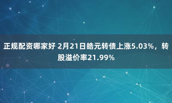 正规配资哪家好 2月21日皓元转债上涨5.03%，转股溢价率21.99%