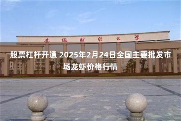 股票杠杆开通 2025年2月24日全国主要批发市场龙虾价格行情