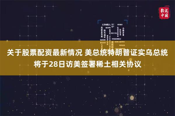 关于股票配资最新情况 美总统特朗普证实乌总统将于28日访美签署稀土相关协议