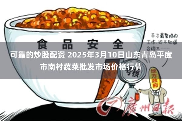 可靠的炒股配资 2025年3月10日山东青岛平度市南村蔬菜批发市场价格行情