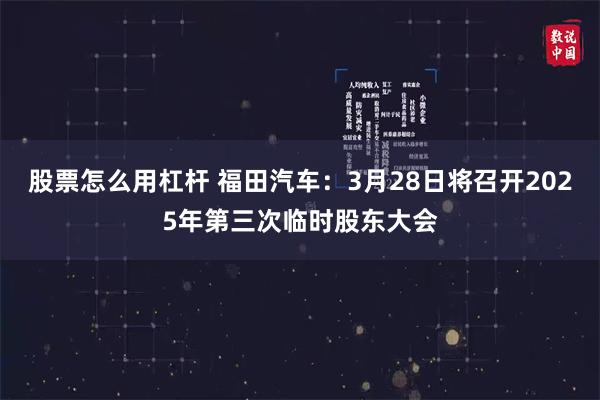 股票怎么用杠杆 福田汽车：3月28日将召开2025年第三次临时股东大会