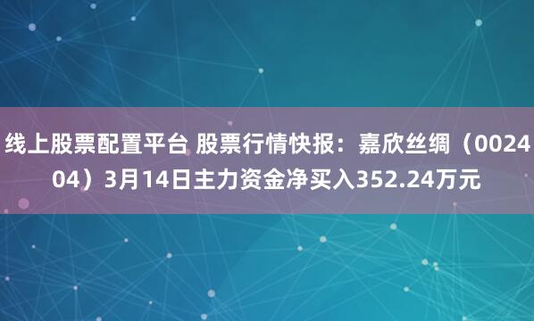 线上股票配置平台 股票行情快报：嘉欣丝绸（002404）3月14日主力资金净买入352.24万元