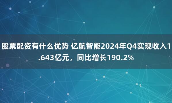股票配资有什么优势 亿航智能2024年Q4实现收入1.643亿元，同比增长190.2%