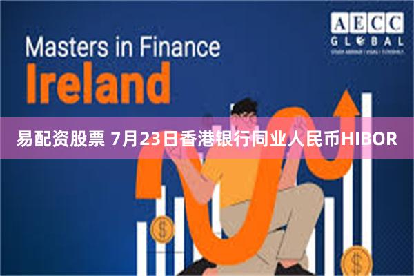 易配资股票 7月23日香港银行同业人民币HIBOR