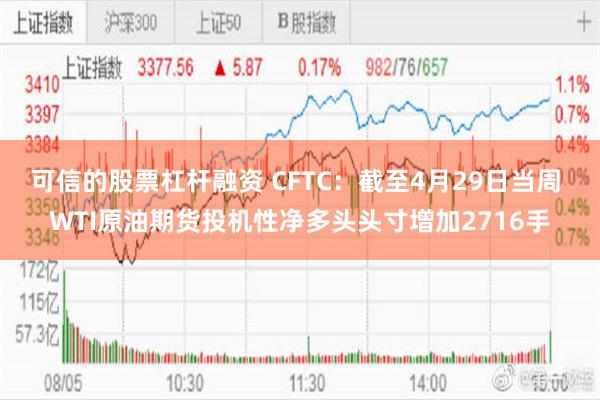可信的股票杠杆融资 CFTC：截至4月29日当周 WTI原油期货投机性净多头头寸增加2716手