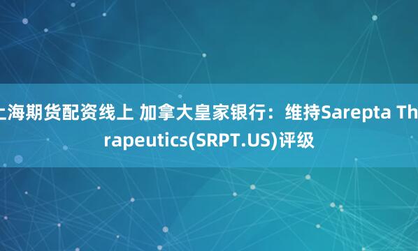 上海期货配资线上 加拿大皇家银行：维持Sarepta Therapeutics(SRPT.US)评级