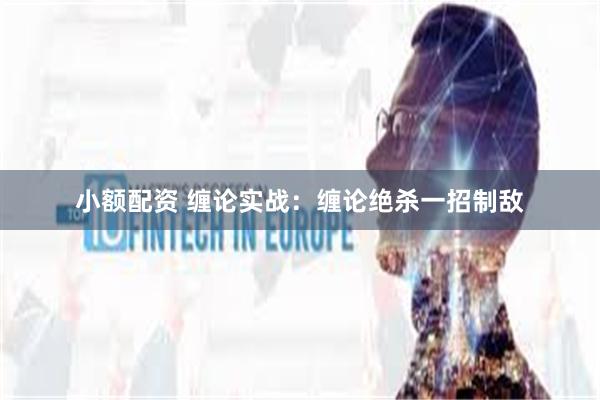 小额配资 缠论实战：缠论绝杀一招制敌