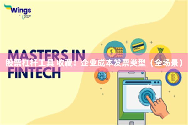 股票杠杆工具 收藏!企业成本发票类型(全场景)