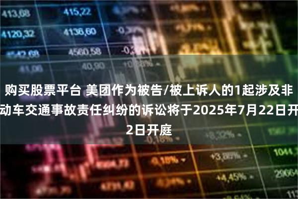 购买股票平台 美团作为被告/被上诉人的1起涉及非机动车交通事故责任纠纷的诉讼将于2025年7月22日开庭