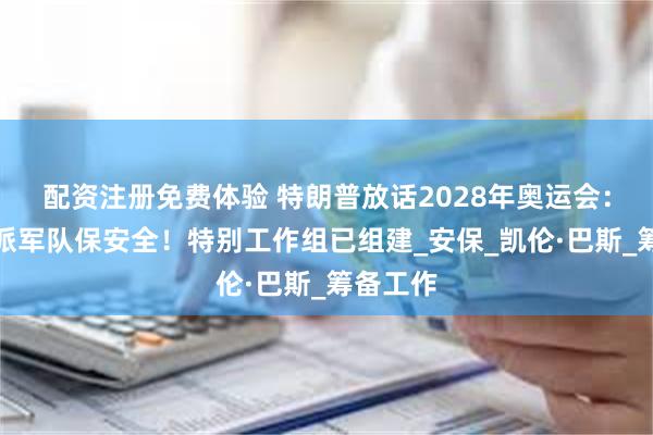 配资注册免费体验 特朗普放话2028年奥运会：必要时派军队保安全！特别工作组已组建_安保_凯伦·巴斯_筹备工作