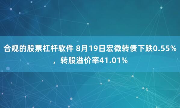 合规的股票杠杆软件 8月19日宏微转债下跌0.55%，转股溢价率41.01%