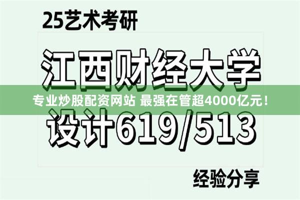 专业炒股配资网站 最强在管超4000亿元!