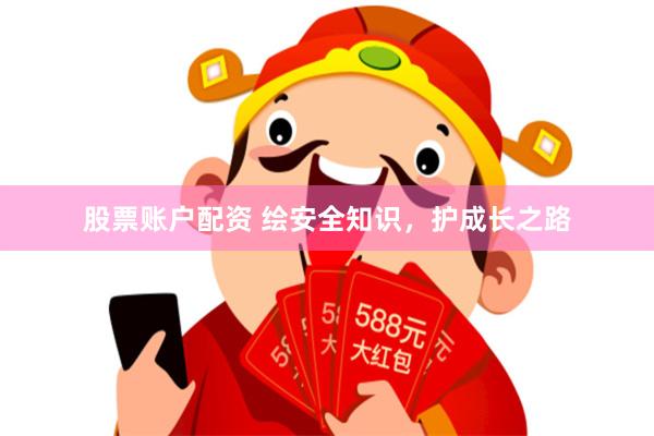 股票账户配资 绘安全知识,护成长之路