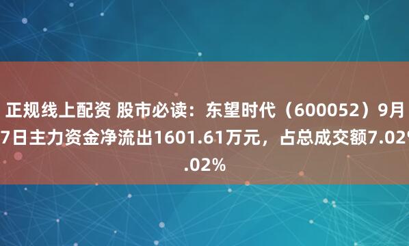 正规线上配资 股市必读:东望时代(600052)9月17日主力资金净流出1601.61万元,占总成交额7.02%
