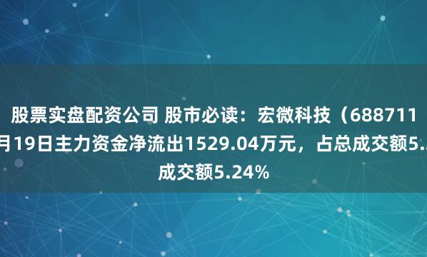 股票实盘配资公司 股市必读：宏微科技（688711）9月19日主力资金净流出1529.04万元，占总成交额5.24%