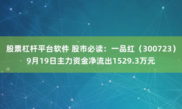 股票杠杆平台软件 股市必读：一品红（300723）9月19日主力资金净流出1529.3万元