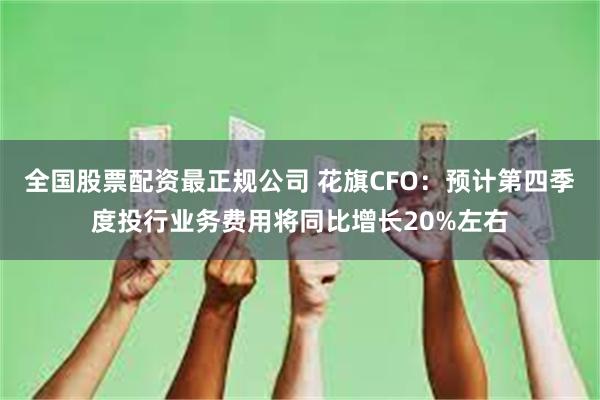 全国股票配资最正规公司 花旗CFO：预计第四季度投行业务费用将同比增长20%左右